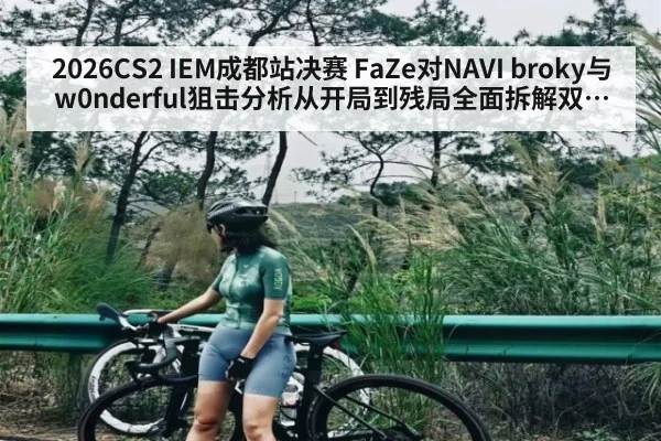 2026CS2 IEM成都站决赛 FaZe对NAVI broky与w0nderful狙击分析从开局到残局全面拆解双方狙击手胜负手