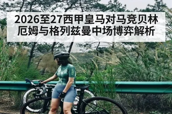 2026至27西甲皇马对马竞贝林厄姆与格列兹曼中场博弈解析