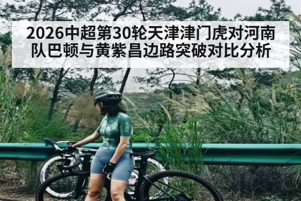 2026中超第30轮天津津门虎对河南队巴顿与黄紫昌边路突破对比分析